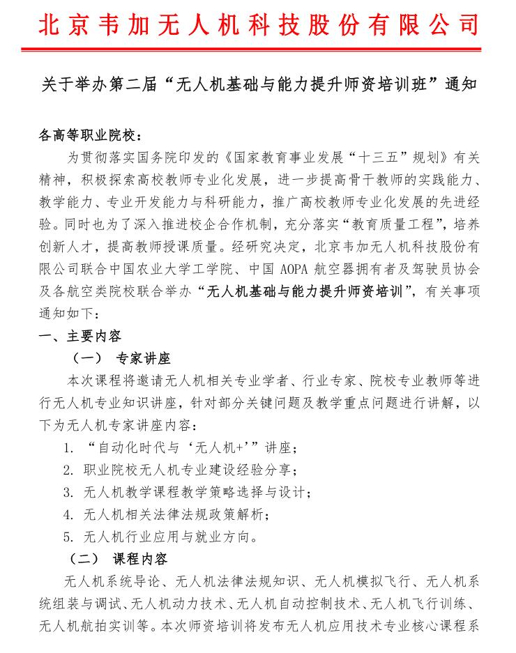 各高等職業(yè)院校：

為貫徹落實(shí)國(guó)務(wù)院印發(fā)的《國(guó)家教育事業(yè)發(fā)展“十三五”規(guī)劃》有關(guān)精神，積極探索高校教師專(zhuān)業(yè)化發(fā)展，進(jìn)一步提高骨干教師的實(shí)踐能力、教學(xué)能力、專(zhuān)業(yè)開(kāi)發(fā)能力與科研能力，推廣高校教師專(zhuān)業(yè)化發(fā)展的先進(jìn)經(jīng)驗(yàn)。同時(shí)也為了深入推進(jìn)校企合作機(jī)制，充分落實(shí)“教育質(zhì)量工程”，培養(yǎng)創(chuàng)新人才，提高教師授課質(zhì)量。經(jīng)研究決定，北京韋加無(wú)人機(jī)科技股份有限公司聯(lián)合中國(guó)農(nóng)業(yè)大學(xué)工學(xué)院、中國(guó)AOPA航空器擁有者及駕駛員協(xié)會(huì)及各航空類(lèi)院校聯(lián)合舉辦“無(wú)人機(jī)基礎(chǔ)與能力提升師資培訓(xùn)”，有關(guān)事項(xiàng)通知如下：